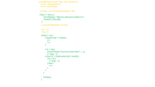 while (i < N) {
if (pattern[j] == text[i]) {
j++;
i++;
}
if (j == M) {
printf("Pattern found at index %dn", i - j);
j = lps[j - 1];
} else if (i < N && pattern[j] != text[i]) {
if (j != 0) {
j = lps[j - 1];
} else {
i++;
}
}
}
free(lps);
}
void KMPSearch(char *text, char *pattern) {
int M = strlen(pattern);
int N = strlen(text);
int *lps = (int *)malloc(sizeof(int) * M);
if (lps == NULL) {
fprintf(stderr, "Memory allocation failed.n");
exit(EXIT_FAILURE);
}
computeLPS(pattern, M, lps);
int i = 0;
int j = 0;
 