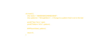 int main() {
char text[] = "ABABDABACDABABCABAB";
char pattern[] = "WrongPattern"; // Change to a pattern that is not in the text
printf("Text: %sn", text);
printf("Pattern: %sn", pattern);
KMPSearch(text, pattern);
return 0;
}
 