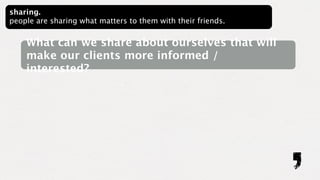 sharing.
people are sharing what matters to them with their friends.


    What can we share about ourselves that will
    make our clients more informed /
    interested?
 