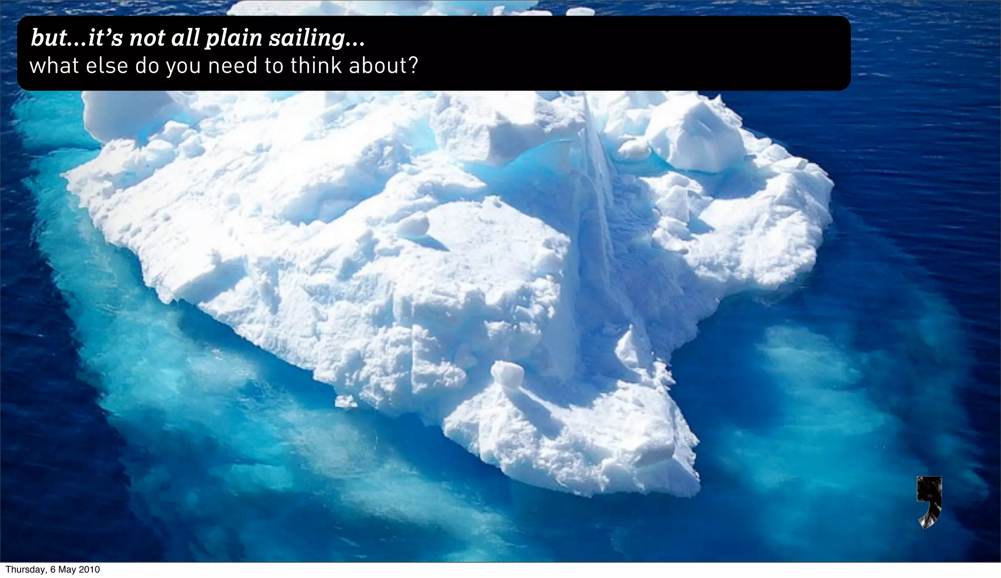 but...it’s not all plain sailing...
     what else do you need to think about?




Thursday, 6 May 2010
 