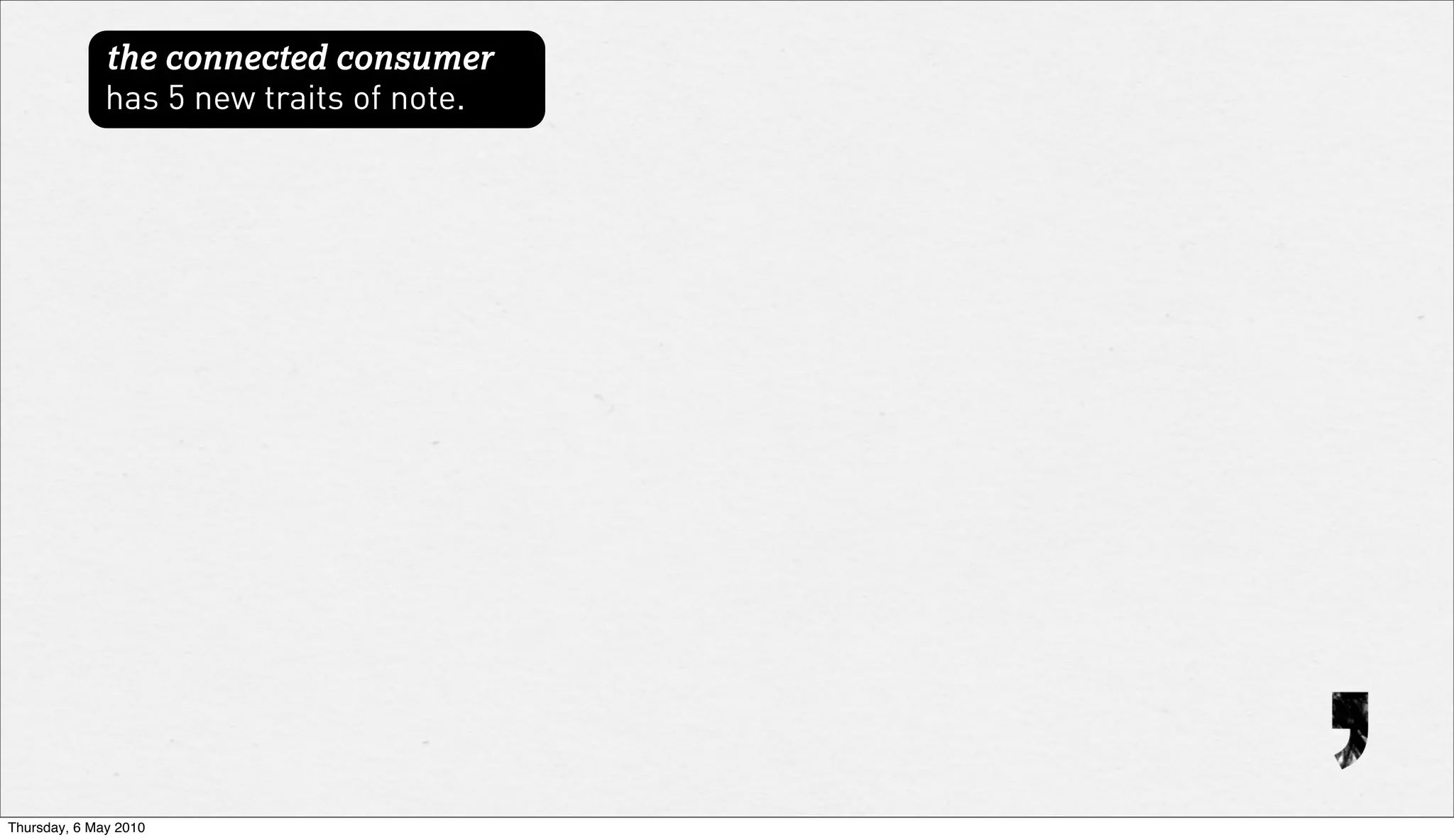 the connected consumer
              has 5 new traits of note.




Thursday, 6 May 2010
 