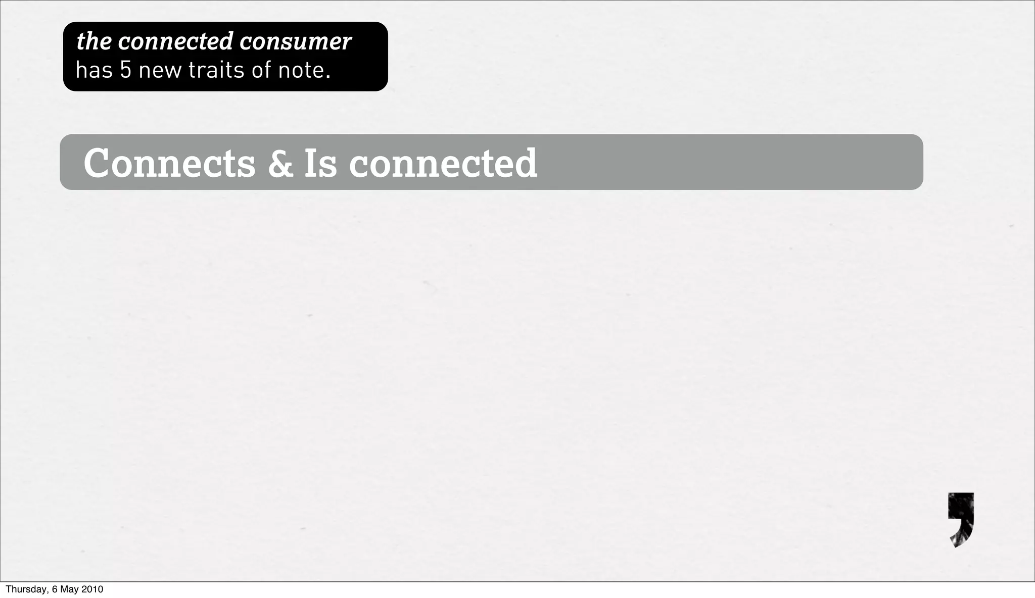 the connected consumer
              has 5 new traits of note.



               Connects & Is connected




Thursday, 6 May 2010
 