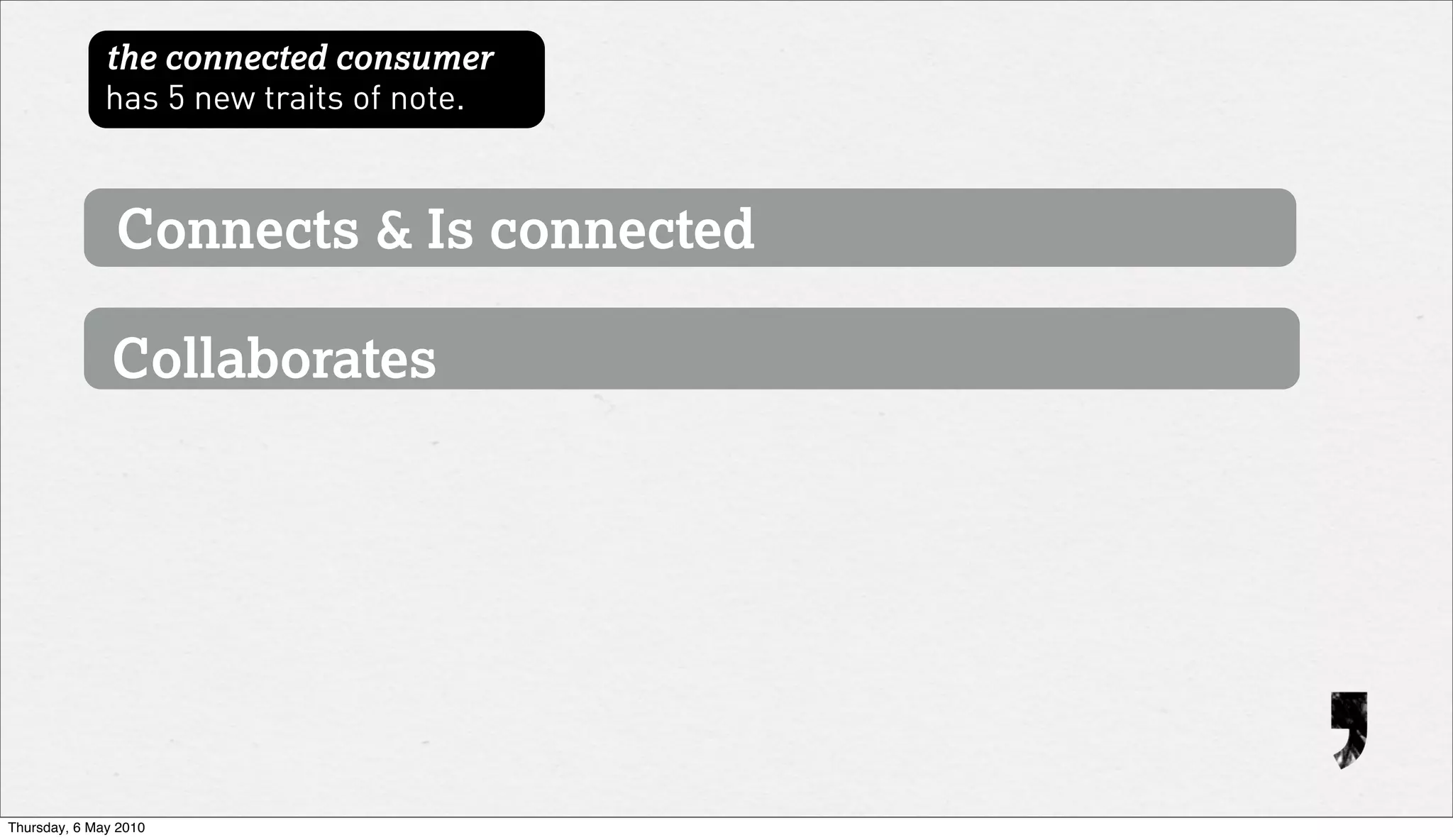 the connected consumer
              has 5 new traits of note.



               Connects & Is connected

               Collaborates




Thursday, 6 May 2010
 