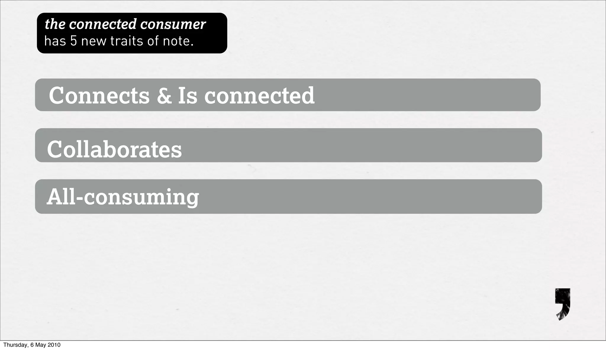 the connected consumer
              has 5 new traits of note.



               Connects & Is connected

               Collaborates

               All-consuming




Thursday, 6 May 2010
 