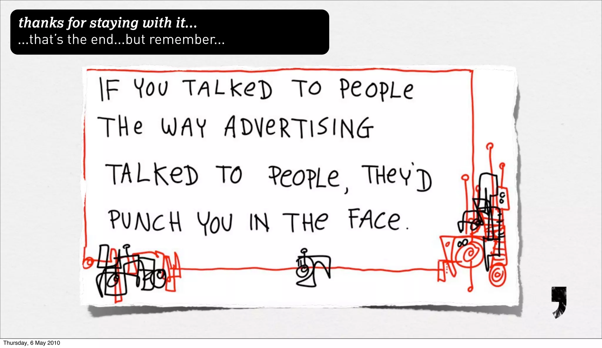 thanks for staying with it...
     ...that’s the end...but remember...




Thursday, 6 May 2010
 