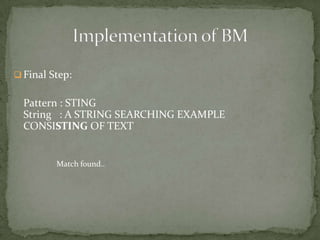  Final Step:

Pattern : STING
String : A STRING SEARCHING EXAMPLE
CONSISTING OF TEXT

Match found..

 