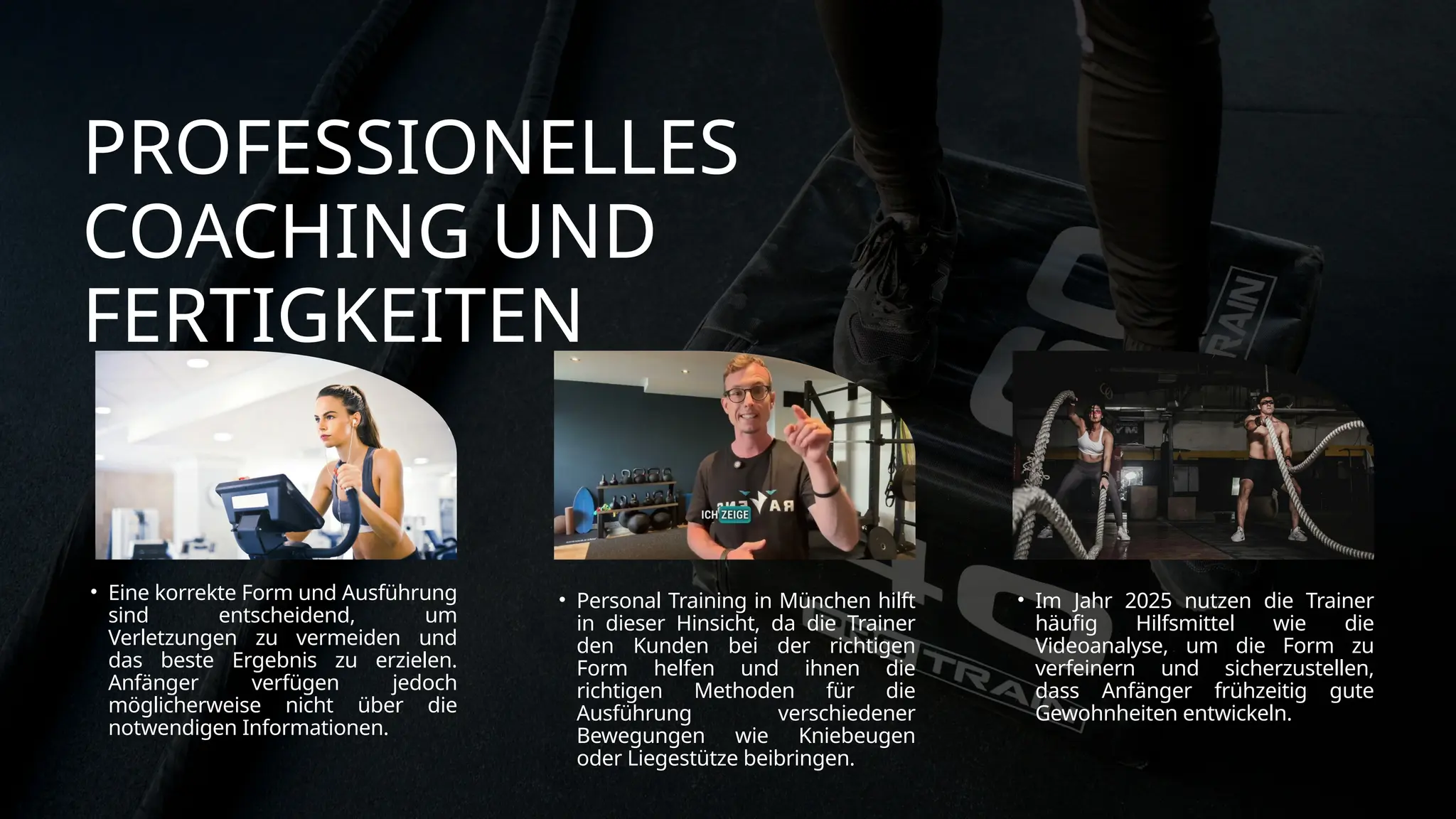 PROFESSIONELLES
COACHING UND
FERTIGKEITEN
• Eine korrekte Form und Ausführung
sind entscheidend, um
Verletzungen zu vermeiden und
das beste Ergebnis zu erzielen.
Anfänger verfügen jedoch
möglicherweise nicht über die
notwendigen Informationen.
• Personal Training in München hilft
in dieser Hinsicht, da die Trainer
den Kunden bei der richtigen
Form helfen und ihnen die
richtigen Methoden für die
Ausführung verschiedener
Bewegungen wie Kniebeugen
oder Liegestütze beibringen.
• Im Jahr 2025 nutzen die Trainer
häufig Hilfsmittel wie die
Videoanalyse, um die Form zu
verfeinern und sicherzustellen,
dass Anfänger frühzeitig gute
Gewohnheiten entwickeln.
 