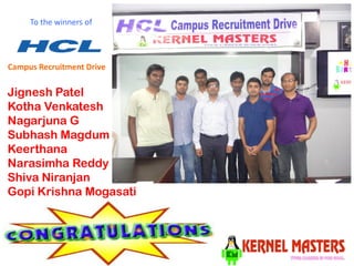 Jignesh Patel 
Kotha Venkatesh 
Nagarjuna G 
Subhash Magdum 
Keerthana 
NarasimhaReddy 
Shiva Niranjan 
GopiKrishna Mogasati 
To the winners of 
Campus Recruitment Drive  