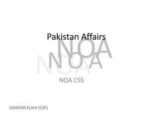 NOA
N
N
O
O
A
A
Pakistan Affairs
NOA CSS
ZAHOOR ELAHI (CSP)
 