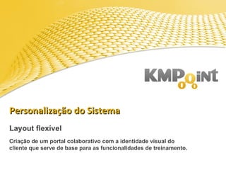 Personalização do Sistema Layout flexível Criação de um portal colaborativo com a identidade visual do cliente que serve de base para as funcionalidades de treinamento.  