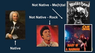 Native
Not Native - Me(h)tal
Not Native - Rock
 