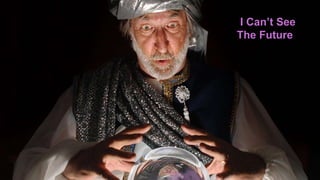 I Can’t See
The Future
 