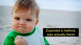 Expected a method,
was actually there!
 