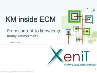 KM inside ECM
            From content to knowledge
            Ronny Timmermans
                  January 29, 2013




                                                                     1
2009 - Proprietary and Confidential Information of XeniT Solutions
 