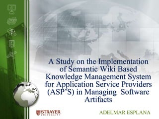 A Study on the Implementation of Semantic Wiki Based Knowledge Management System for Application Service Providers (ASP’S) in Managing  Software Artifacts ADELMAR ESPLANA 