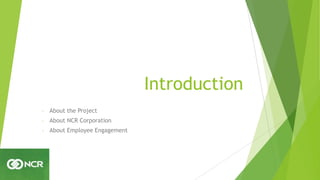 Introduction
- About the Project
- About NCR Corporation
- About Employee Engagement
 