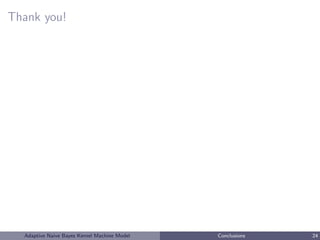 Thank you!
Adaptive Naive Bayes Kernel Machine Model Conclusions 24
 