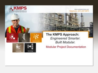 Telephone: (201) 267-8670
www.modularprocess.com
The KMPS Approach:
Engineered Smarter.
Built Modular.
Modular Project Documentation
 