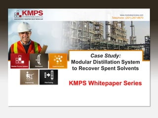 Telephone: (201) 267-8670
www.modularprocess.com
Case Study:
Modular Distillation System
to Recover Spent Solvents
KMPS Whitepaper Series
 