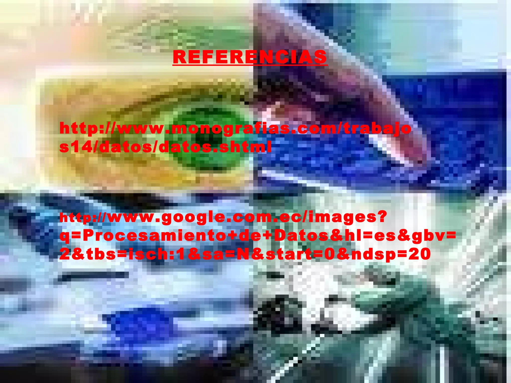 http://www.monografias.com/trabajos14/datos/datos.shtml REFERENCIAS http:// www.google.com.ec/images?q=Procesamiento+de+Datos&hl=es&gbv=2&tbs=isch:1&sa=N&start=0&ndsp=20 