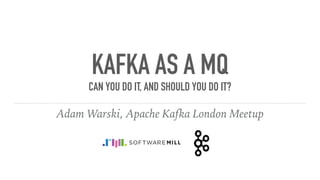 KAFKA AS A MQ
CAN YOU DO IT, AND SHOULD YOU DO IT? 
Adam Warski, Apache Kafka London Meetup
 