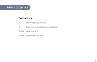 Contact us
hp
fb
担当者
e-mail
http://mobidays.com/en/
https://www.facebook.com/mobidays.jp
厳 庸(オム ヨン)
yong@mobidays.com
ありがとうございます
13
 