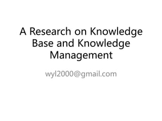 A Research on Knowledge
  Base and Knowledge
      Management
    wyl2000@gmail.com
 
