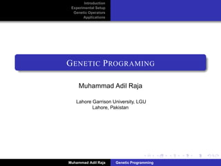 Introduction
Experimental Setup
Genetic Operators
Applications
GENETIC PROGRAMING
Muhammad Adil Raja
Roaming Researchers, Inc
Muhammad Adil Raja Genetic Programming
 