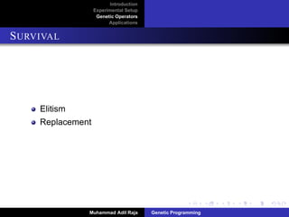 Introduction
Experimental Setup
Genetic Operators
Applications
SURVIVAL
Elitism
Replacement
Muhammad Adil Raja Genetic Programming
 