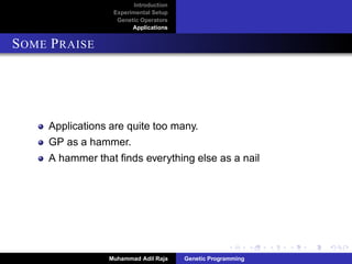 Introduction
Experimental Setup
Genetic Operators
Applications
APPLICATIONS
Applications are quite too many.
GP as a hammer.
A hammer that ﬁnds everything else as a nail.
Muhammad Adil Raja Genetic Programming
 