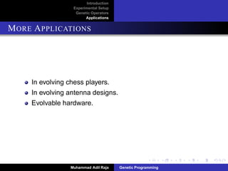 Introduction
Experimental Setup
Genetic Operators
Applications
MORE APPLICATIONS
In evolving chess players.
In evolving antenna designs.
Evolvable hardware.
Muhammad Adil Raja Genetic Programming
 