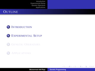 Introduction
Experimental Setup
Genetic Operators
Applications
OUTLINE
1 INTRODUCTION
2 EXPERIMENTAL SETUP
3 GENETIC OPERATORS
4 APPLICATIONS
Muhammad Adil Raja Genetic Programming
 