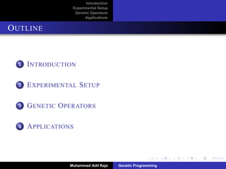 Introduction
Experimental Setup
Genetic Operators
Applications
OUTLINE
1 INTRODUCTION
2 EXPERIMENTAL SETUP
3 GENETIC OPERATORS
4 APPLICATIONS
Muhammad Adil Raja Genetic Programming
 