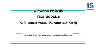 LAPORAN PROJEK
TS25 MODUL 6
Kefahaman Melalui Rekabentuk(KmR)
Kreativiti & Inovasi Merungkai Pinggan Sihat Malaysia
 