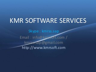 KMR SOFTWARE SERVICES
Skype : kmrss.sap
Email : info@kmrsoft.com /
kmrss.sap@gmail.com
http://www.kmrsoft.com
 
