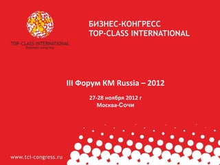 III Форум КМ Russia – 2012
      27-28 ноября 2012 г
         Москва-Сочи
 