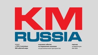 партнер
конференции
KM ASIA
входит
в ТОП-5 ключевых
KM-событий мира
ключевое событие
по Управлению знаниями
на русскоязычном пространстве
 