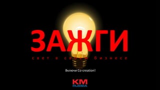 ЗАЖГИс в е т в с в о е м б и з н е с е
Включи Со-creation!
 