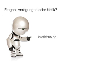Fragen, Anregungen oder Kritik? 
info@fs05.de 
