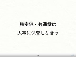 uji52
秘密鍵・共通鍵は
大事に保管しなきゃ
13
 