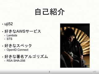 uji52
自己紹介
• uji52
• 好きなAWSサービス
• Lambda
• STS
• 好きなスペック
• OpenID Connect
• 好きな署名アルゴリズム
• RSA SHA-256
2
 