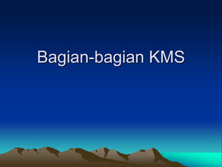 Bagian-bagian KMS
 