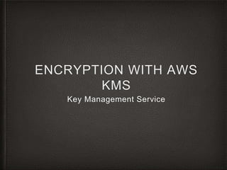 ENCRYPTION WITH AWS
KMS
Key Management Service
 