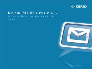 Kerio MailServer 6.7  In the office.  On the road.  At home. 