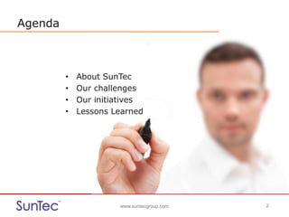 www.suntecgroup.com 2www.suntecgroup.com 2
Agenda
• About SunTec
• Our challenges
• Our initiatives
• Lessons Learned
 