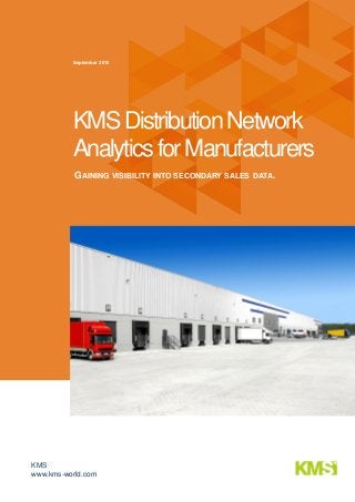 KMS
www.kms-world.com
GAINING VISIBILITY INTO SECONDARY SALES DATA.
September 2015
KMSDistributionNetwork
AnalyticsforManufacturers
 