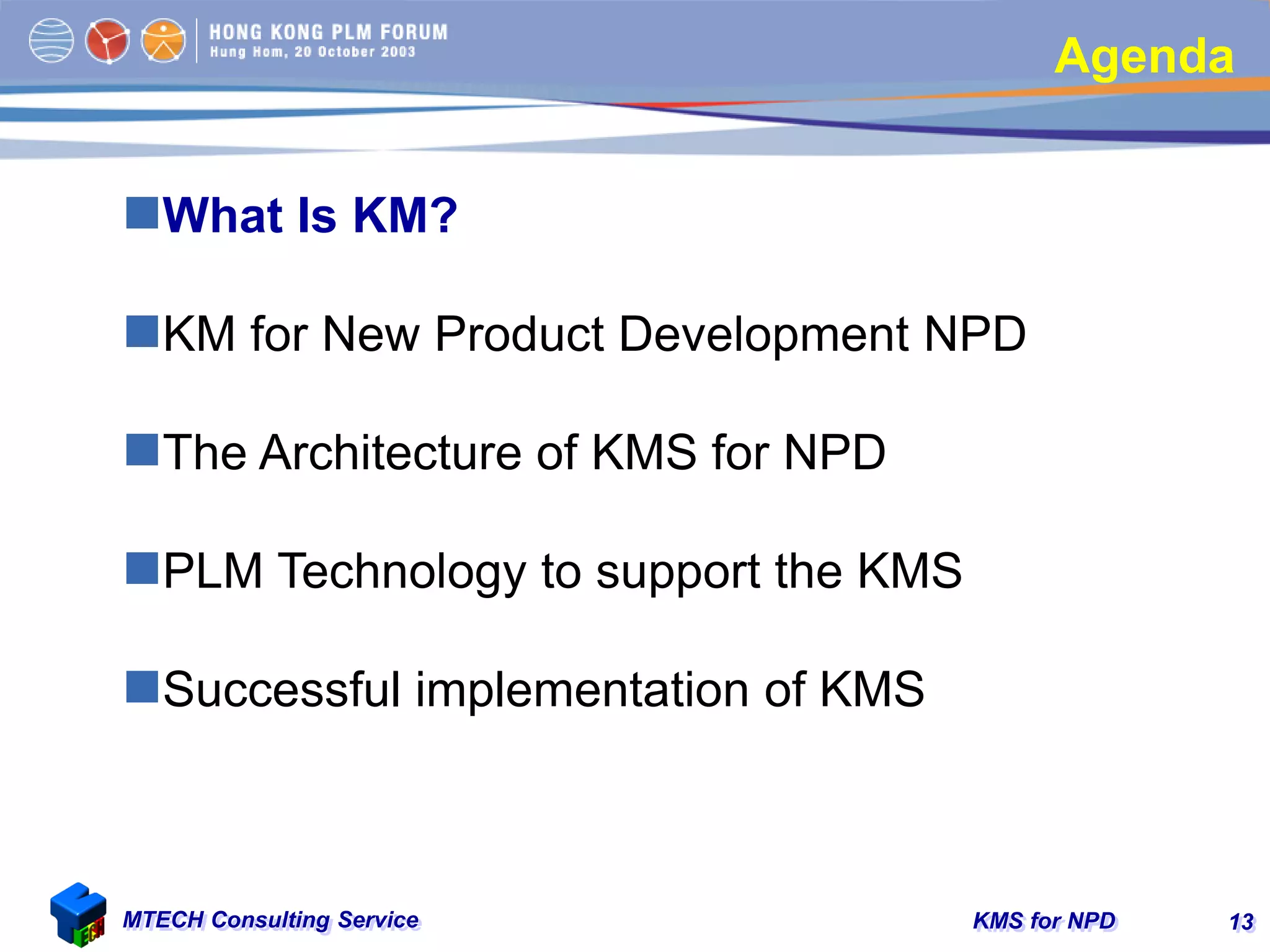KMS for NPDMTECH Consulting Service 13
Agenda
What Is KM?
KM for New Product Development NPD
The Architecture of KMS for NPD
PLM Technology to support the KMS
Successful implementation of KMS
 