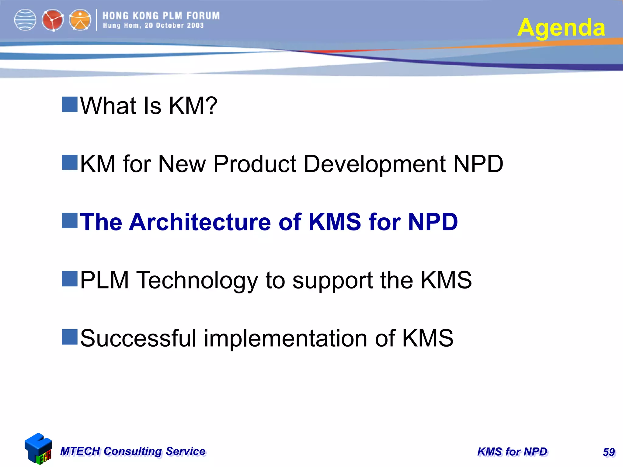 KMS for NPDMTECH Consulting Service 59
Agenda
What Is KM?
KM for New Product Development NPD
The Architecture of KMS for NPD
PLM Technology to support the KMS
Successful implementation of KMS
 