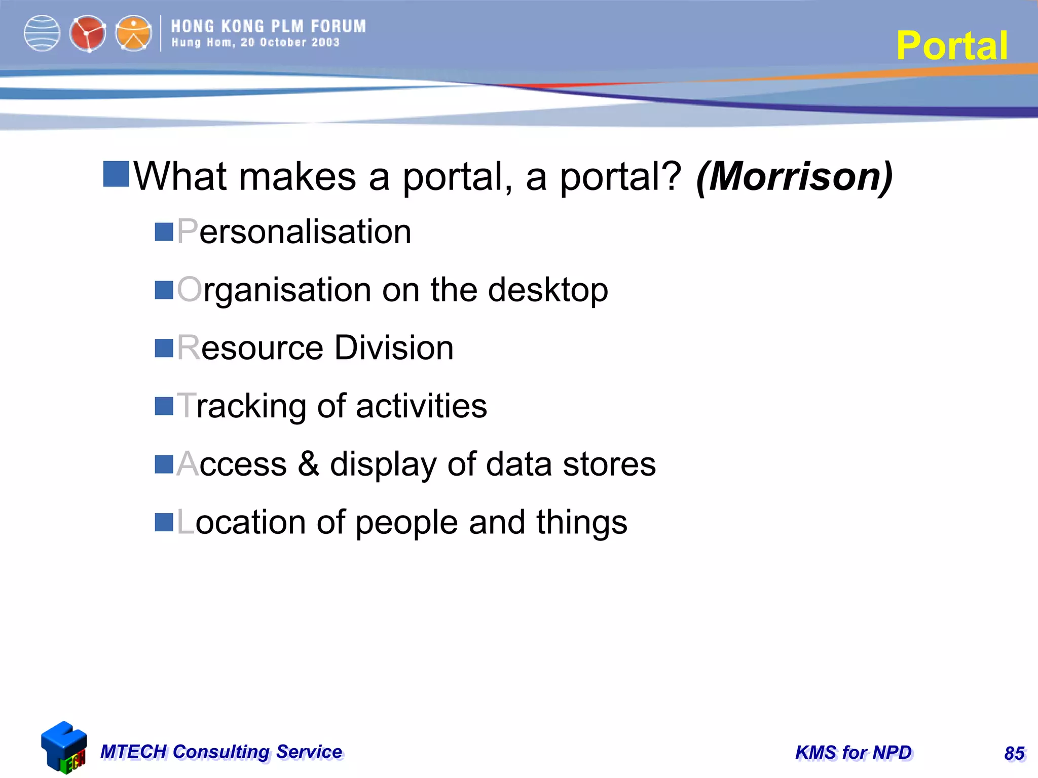 KMS for NPDMTECH Consulting Service 85
Portal
What makes a portal, a portal? (Morrison)
Personalisation
Organisation on the desktop
Resource Division
Tracking of activities
Access & display of data stores
Location of people and things
 