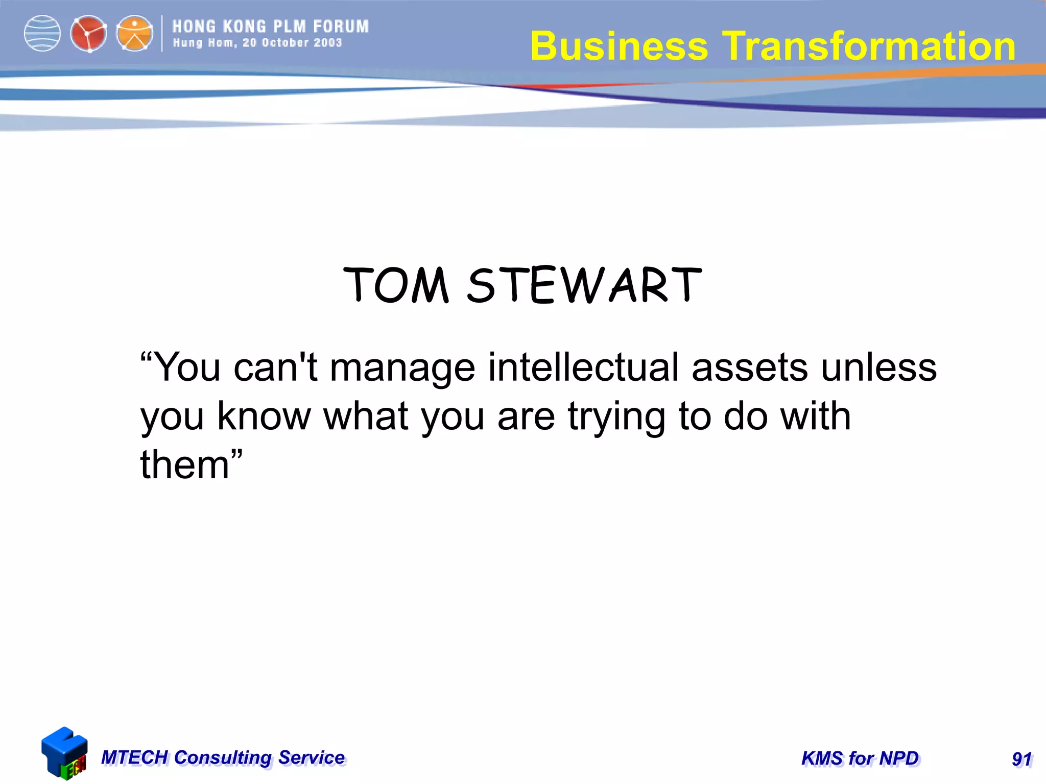 KMS for NPDMTECH Consulting Service 91
Business Transformation
“You can't manage intellectual assets unless
you know what you are trying to do with
them”
TOM STEWART
 